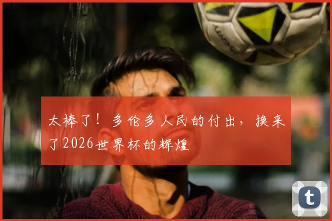 太棒了！多伦多人民的付出，换来了2026世界杯的辉煌