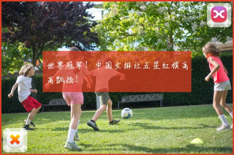 世界冠军!中国女排让五星红旗高高飘扬!