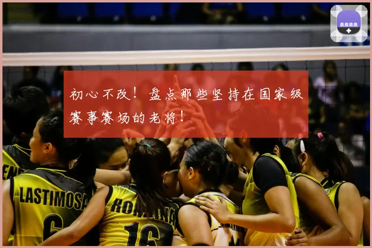 初心不改！盘点那些坚持在国家级赛事赛场的老将！