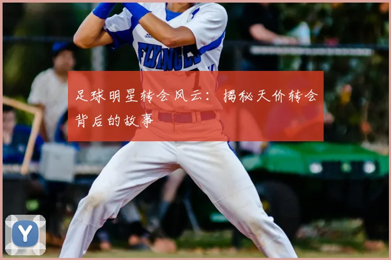 足球明星转会风云:揭秘天价转会背后的故事