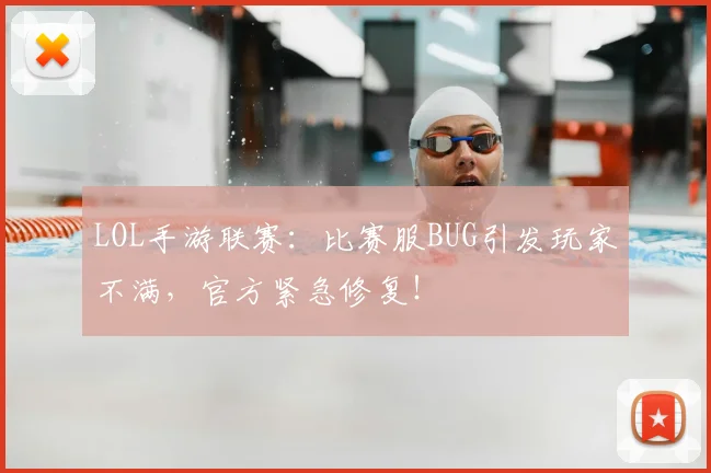 LOL手游联赛：比赛服BUG引发玩家不满，官方紧急修复！