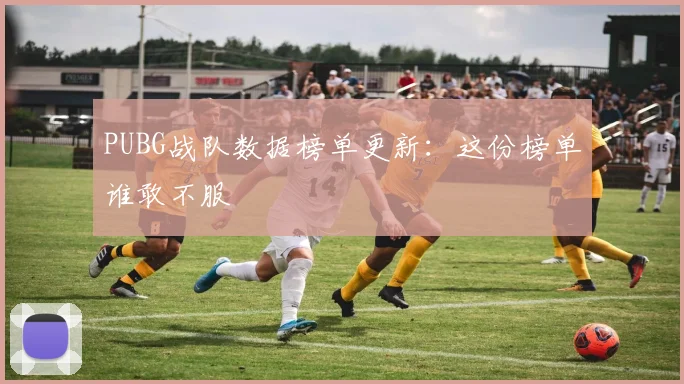 PUBG战队数据榜单更新：这份榜单谁敢不服
